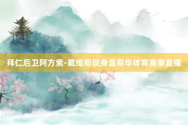 拜仁后卫阿方索-戴维斯现身温哥华体育赛事直播