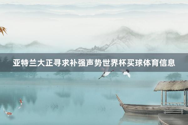 亚特兰大正寻求补强声势世界杯买球体育信息