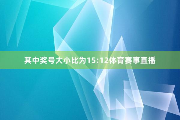 其中奖号大小比为15:12体育赛事直播