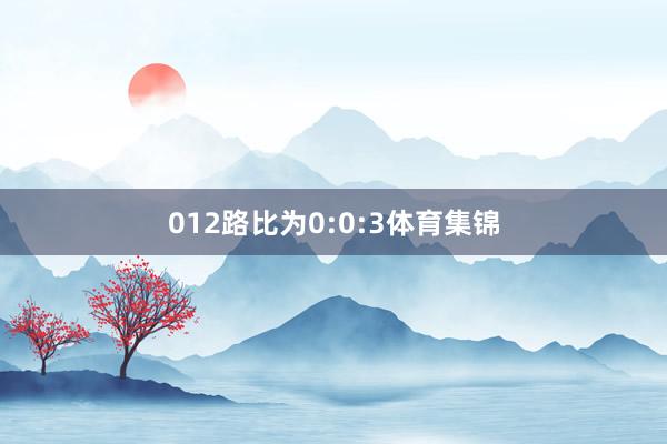 012路比为0:0:3体育集锦