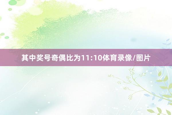 其中奖号奇偶比为11:10体育录像/图片