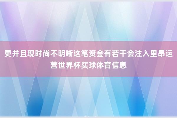 更并且现时尚不明晰这笔资金有若干会注入里昂运营世界杯买球体育信息