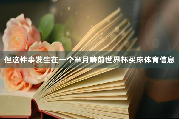 但这件事发生在一个半月畴前世界杯买球体育信息