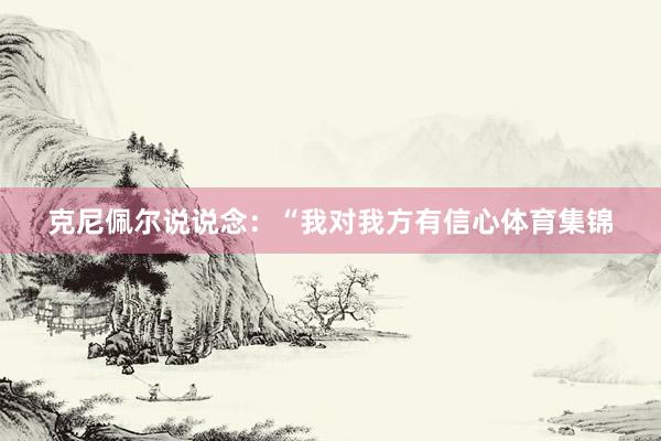 克尼佩尔说说念：“我对我方有信心体育集锦