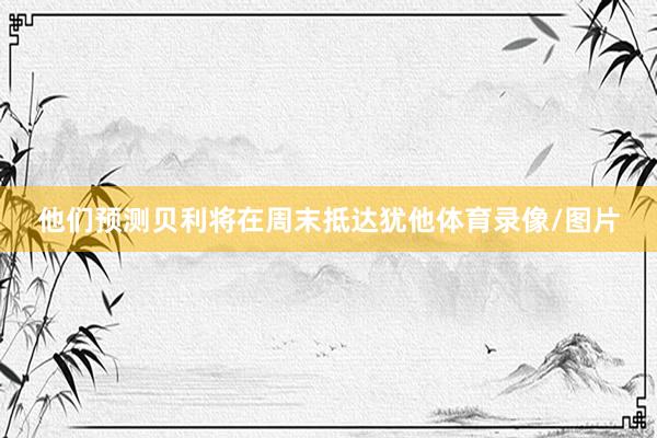 他们预测贝利将在周末抵达犹他体育录像/图片