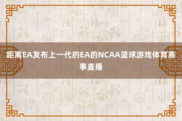 距离EA发布上一代的EA的NCAA篮球游戏体育赛事直播