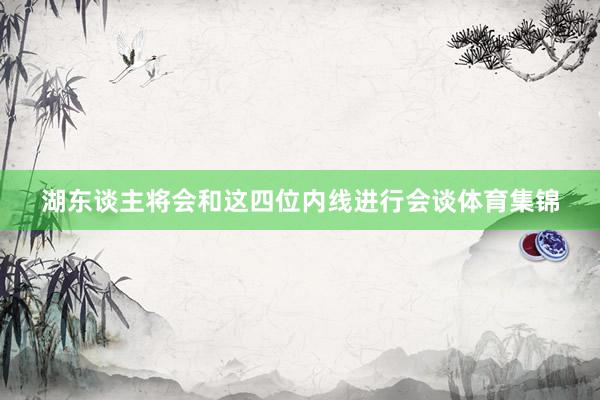 湖东谈主将会和这四位内线进行会谈体育集锦