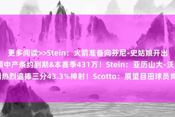 更多阅读>>Stein：火箭准备向芬尼-史姑娘开出四年条约 年薪略低于全额中产条约到期&本赛季431万！Stein：亚历山大-沃克可能会受到热烈追捧三分43.3%神射！Scotto：展望目田球员肯纳德将不会追念灰熊    体育录像/图片