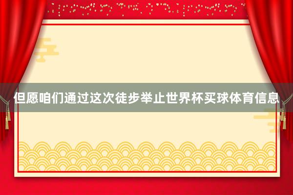 但愿咱们通过这次徒步举止世界杯买球体育信息