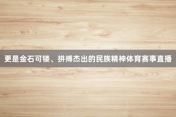 更是金石可镂、拼搏杰出的民族精神体育赛事直播