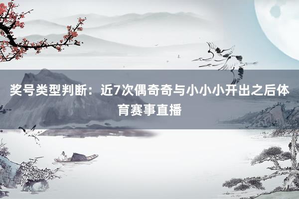 奖号类型判断：近7次偶奇奇与小小小开出之后体育赛事直播
