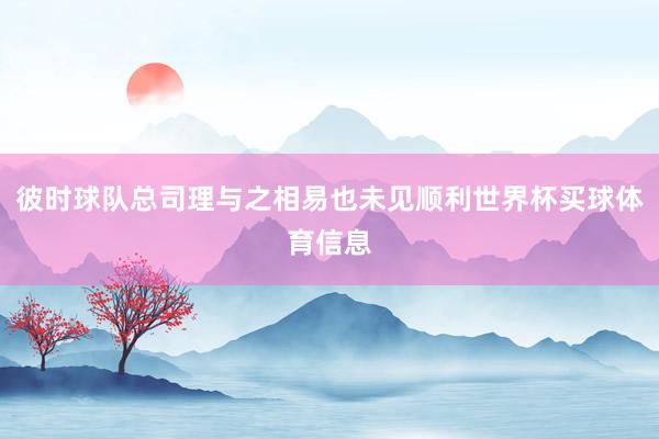 彼时球队总司理与之相易也未见顺利世界杯买球体育信息