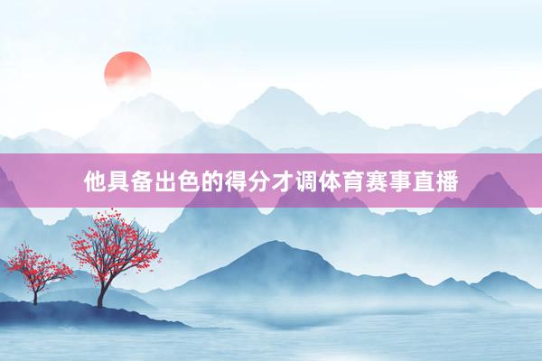 他具备出色的得分才调体育赛事直播