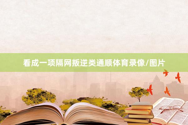 看成一项隔网叛逆类通顺体育录像/图片