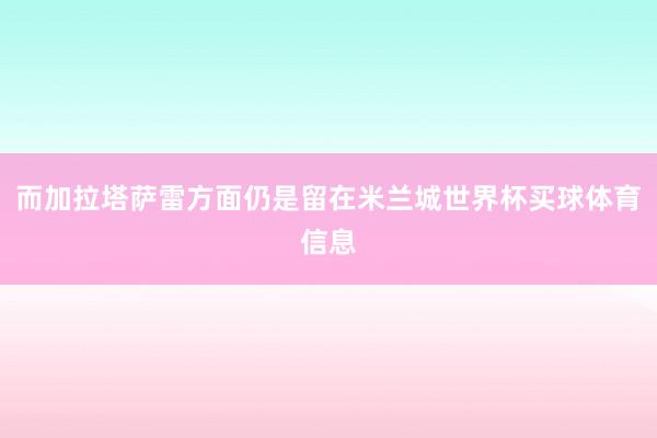 而加拉塔萨雷方面仍是留在米兰城世界杯买球体育信息