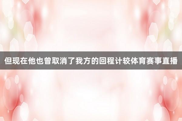 但现在他也曾取消了我方的回程计较体育赛事直播