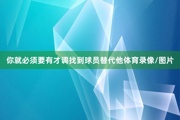 你就必须要有才调找到球员替代他体育录像/图片
