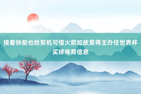 接着快船也给契机可惜火箭如故莫得主办住世界杯买球体育信息