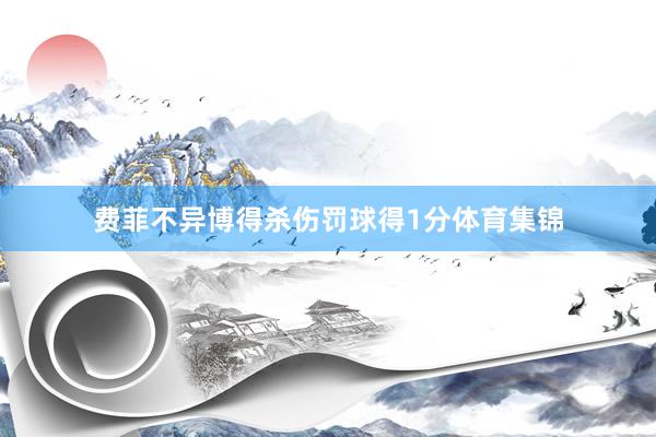 费菲不异博得杀伤罚球得1分体育集锦