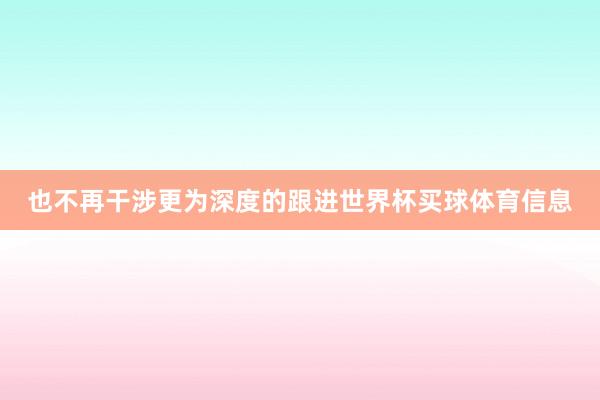 也不再干涉更为深度的跟进世界杯买球体育信息