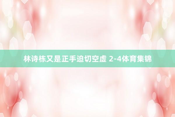 林诗栋又是正手迫切空虚 2-4体育集锦