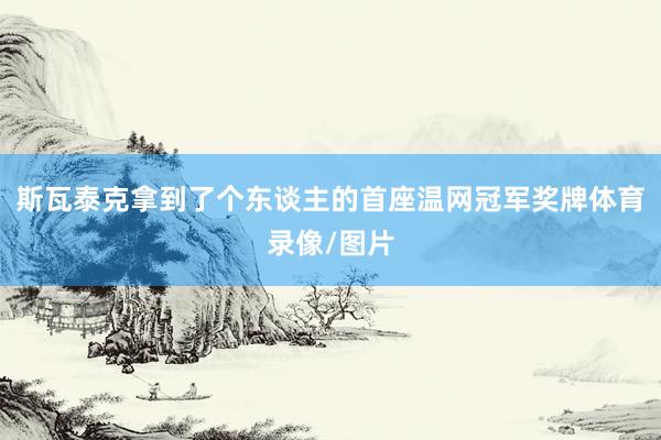 斯瓦泰克拿到了个东谈主的首座温网冠军奖牌体育录像/图片