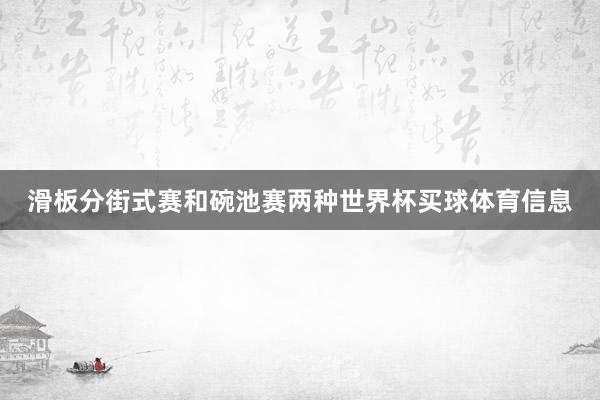 滑板分街式赛和碗池赛两种世界杯买球体育信息