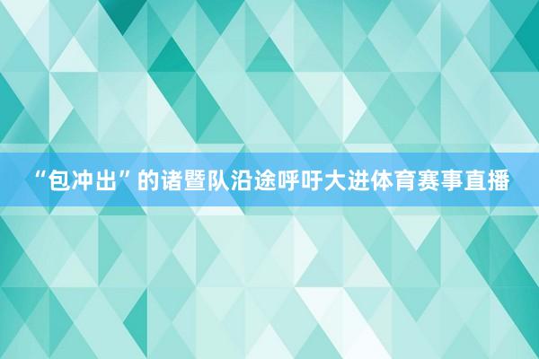 “包冲出”的诸暨队沿途呼吁大进体育赛事直播