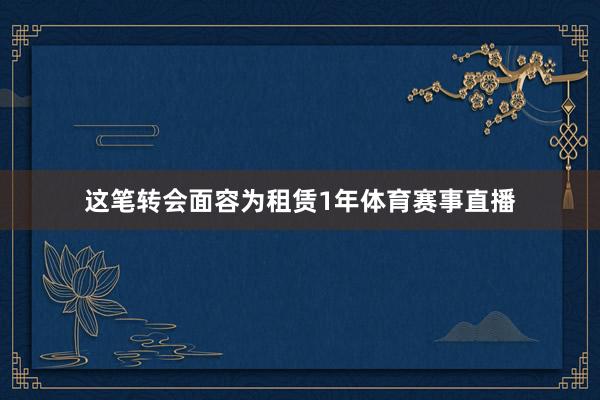 这笔转会面容为租赁1年体育赛事直播