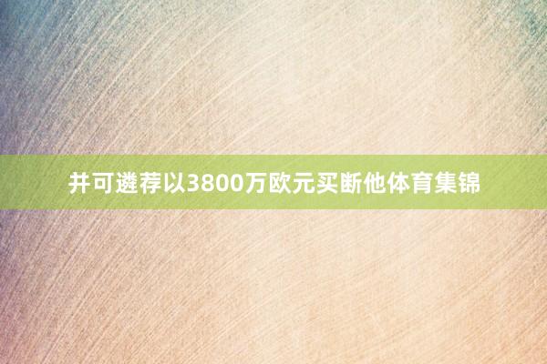 并可遴荐以3800万欧元买断他体育集锦