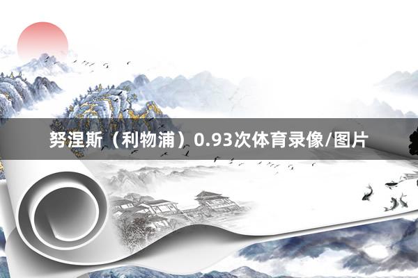努涅斯（利物浦）0.93次体育录像/图片