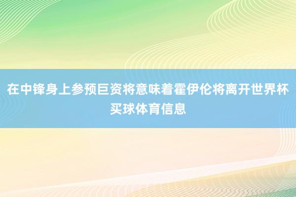 在中锋身上参预巨资将意味着霍伊伦将离开世界杯买球体育信息