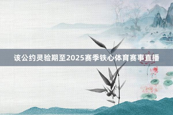 该公约灵验期至2025赛季铁心体育赛事直播