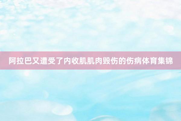 阿拉巴又遭受了内收肌肌肉毁伤的伤病体育集锦