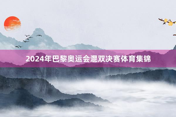 2024年巴黎奥运会混双决赛体育集锦