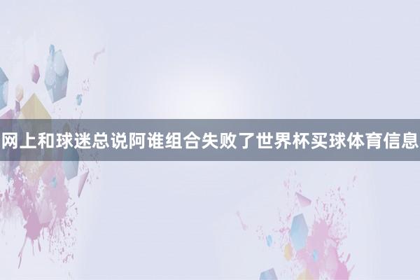 网上和球迷总说阿谁组合失败了世界杯买球体育信息