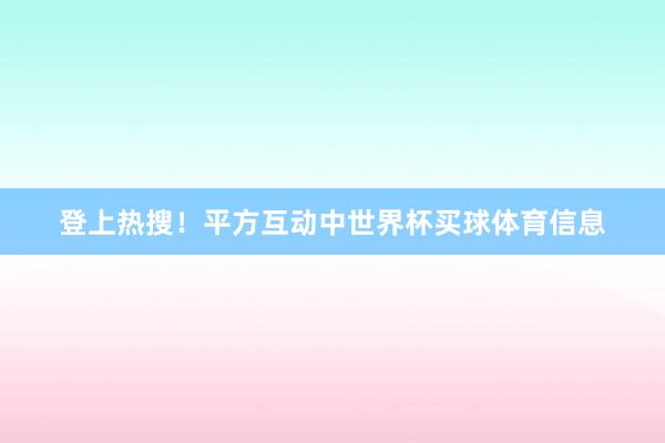 登上热搜!平方互动中世界杯买球体育信息