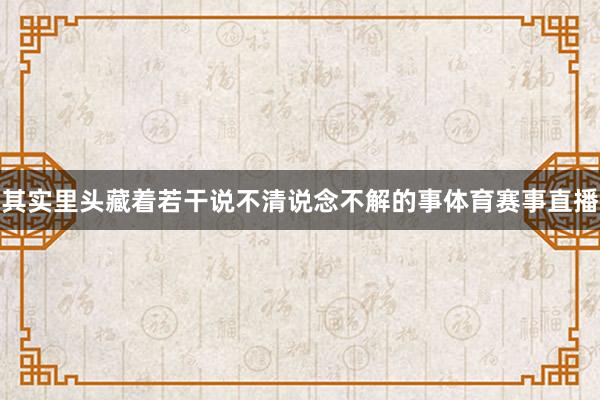 其实里头藏着若干说不清说念不解的事体育赛事直播