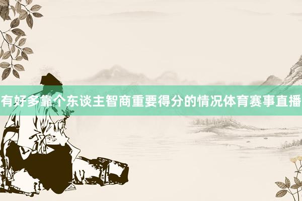 有好多靠个东谈主智商重要得分的情况体育赛事直播