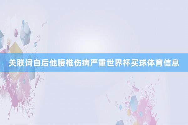 关联词自后他腰椎伤病严重世界杯买球体育信息