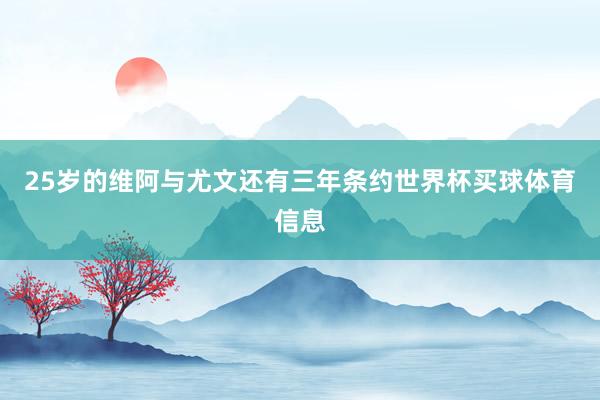 25岁的维阿与尤文还有三年条约世界杯买球体育信息