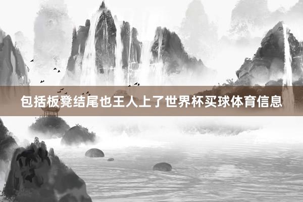 包括板凳结尾也王人上了世界杯买球体育信息