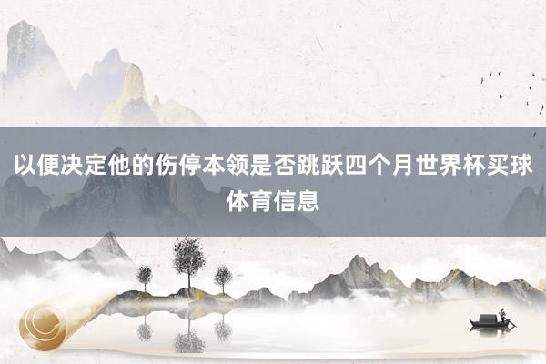 以便决定他的伤停本领是否跳跃四个月世界杯买球体育信息