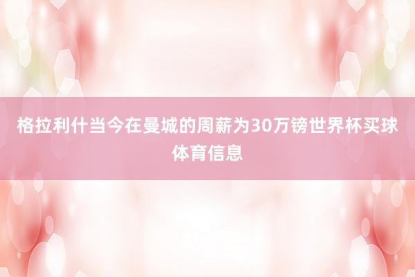 格拉利什当今在曼城的周薪为30万镑世界杯买球体育信息