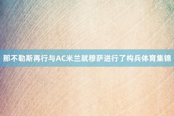 那不勒斯再行与AC米兰就穆萨进行了构兵体育集锦