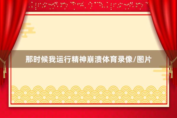 那时候我运行精神崩溃体育录像/图片