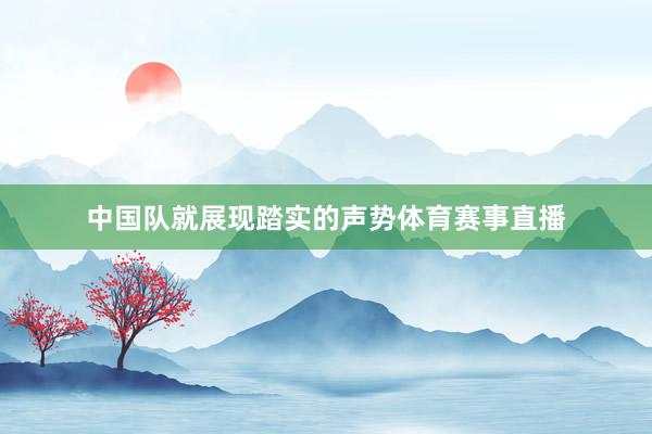 中国队就展现踏实的声势体育赛事直播