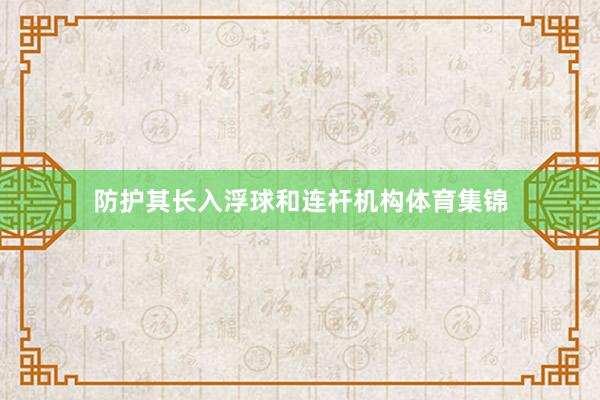 防护其长入浮球和连杆机构体育集锦