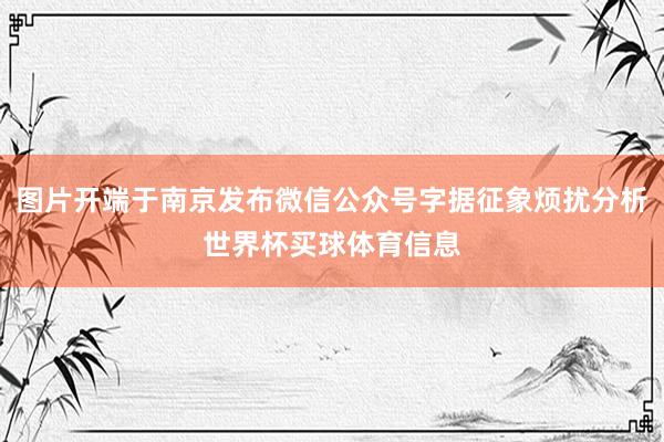 图片开端于南京发布微信公众号字据征象烦扰分析世界杯买球体育信息