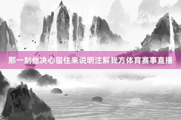 那一刻他决心留住来说明注解我方体育赛事直播